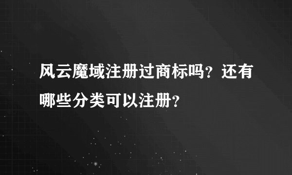 风云魔域注册过商标吗？还有哪些分类可以注册？