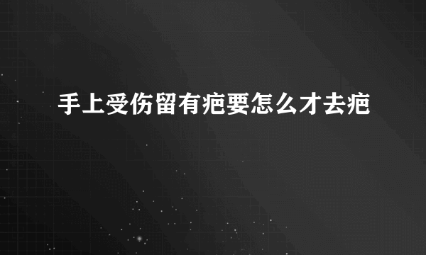 手上受伤留有疤要怎么才去疤