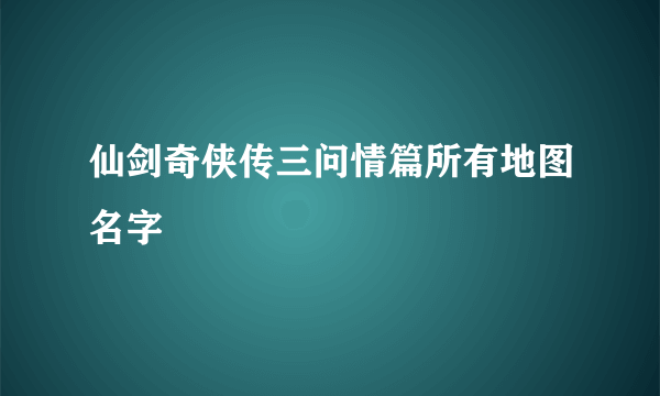 仙剑奇侠传三问情篇所有地图名字