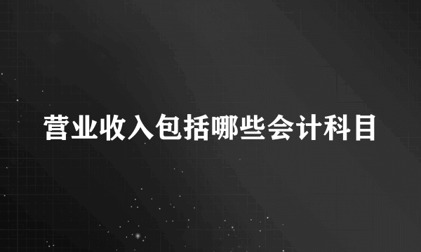 营业收入包括哪些会计科目