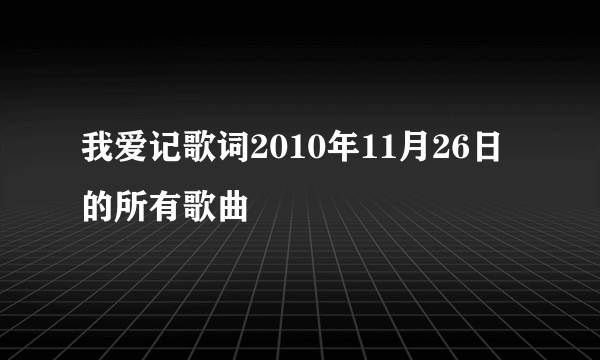 我爱记歌词2010年11月26日的所有歌曲