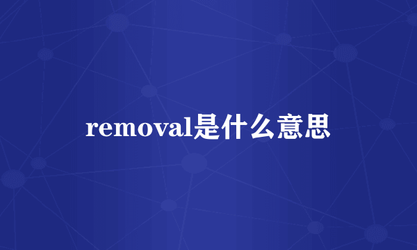 removal是什么意思