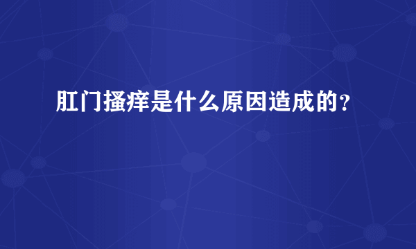 肛门搔痒是什么原因造成的？