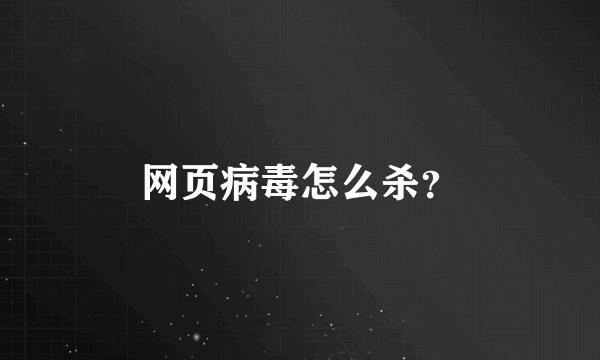 网页病毒怎么杀？