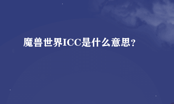 魔兽世界ICC是什么意思？