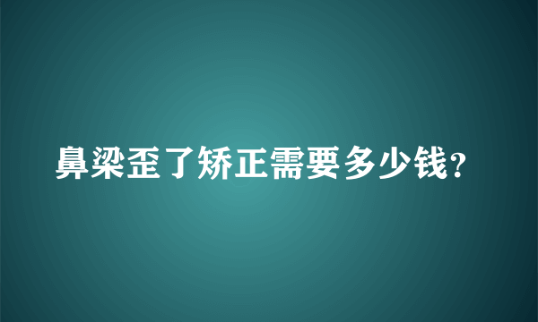 鼻梁歪了矫正需要多少钱？