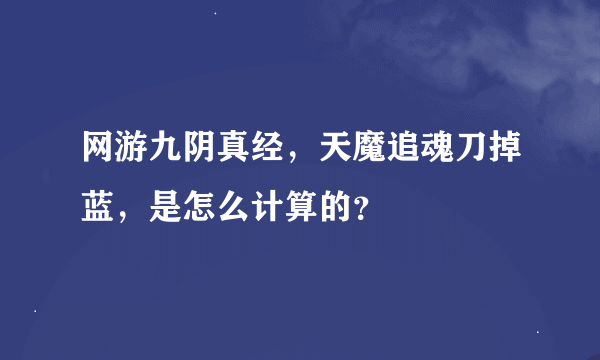 网游九阴真经，天魔追魂刀掉蓝，是怎么计算的？