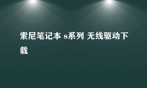 索尼笔记本 s系列 无线驱动下载