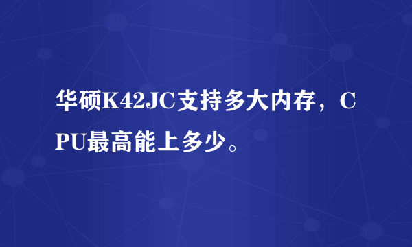 华硕K42JC支持多大内存，CPU最高能上多少。