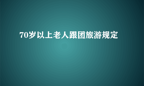 70岁以上老人跟团旅游规定