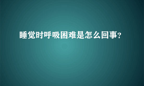 睡觉时呼吸困难是怎么回事？