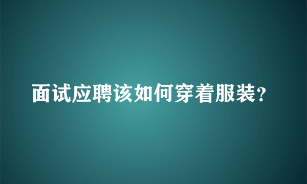 面试应聘该如何穿着服装？