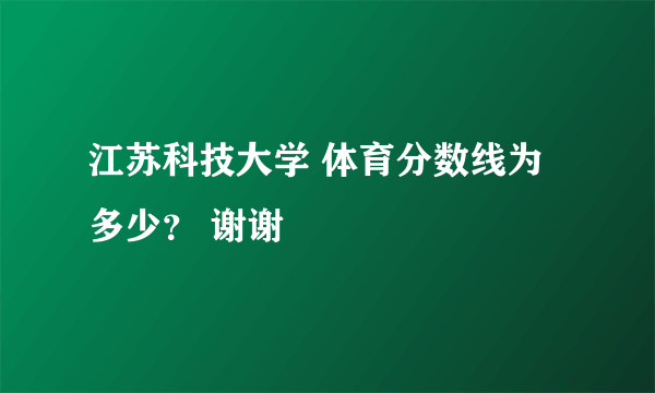 江苏科技大学 体育分数线为多少？ 谢谢