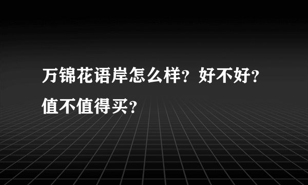 万锦花语岸怎么样？好不好？值不值得买？