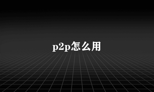 p2p怎么用