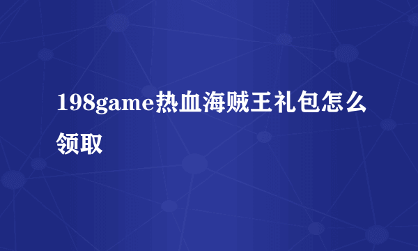 198game热血海贼王礼包怎么领取