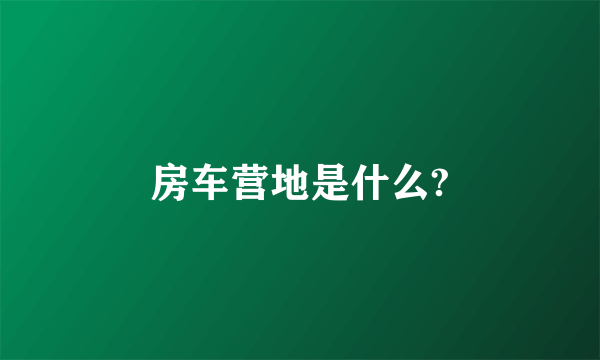 房车营地是什么?