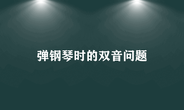 弹钢琴时的双音问题