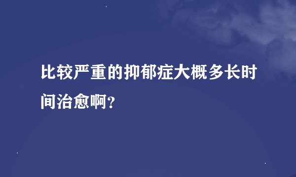 比较严重的抑郁症大概多长时间治愈啊？