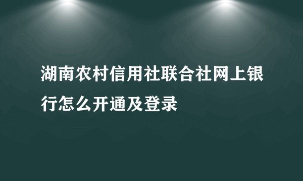 湖南农村信用社联合社网上银行怎么开通及登录