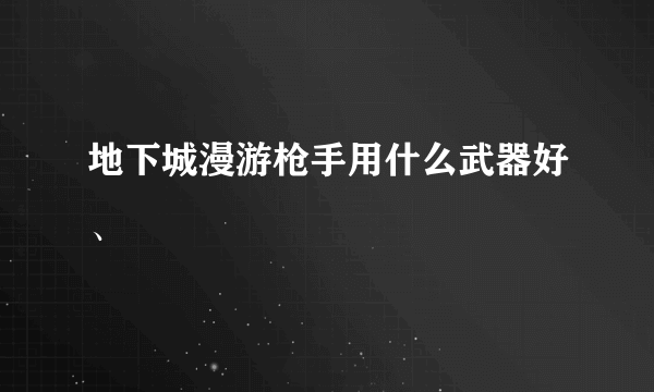 地下城漫游枪手用什么武器好、