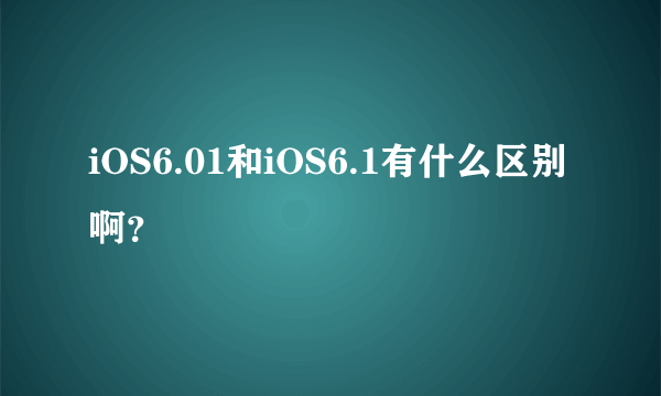 iOS6.01和iOS6.1有什么区别啊？