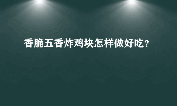 香脆五香炸鸡块怎样做好吃？