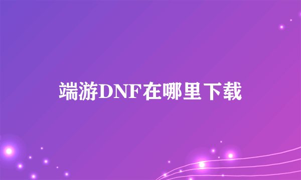 端游DNF在哪里下载