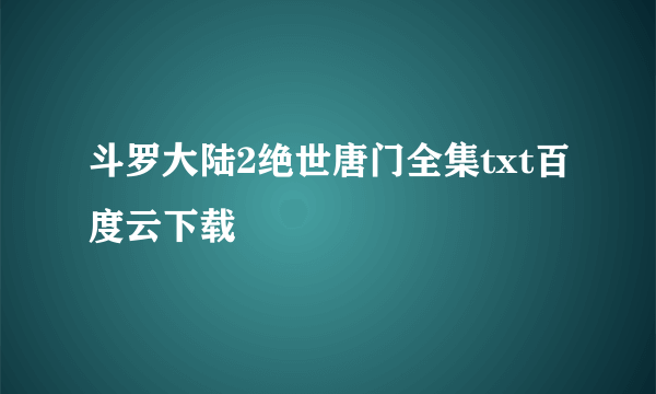 斗罗大陆2绝世唐门全集txt百度云下载