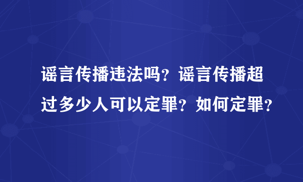 谣言传播违法吗？谣言传播超过多少人可以定罪？如何定罪？