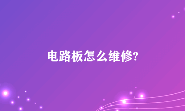 电路板怎么维修?