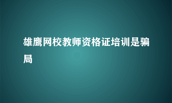 雄鹰网校教师资格证培训是骗局