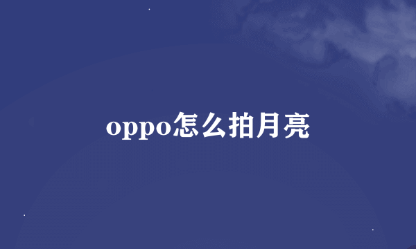 oppo怎么拍月亮