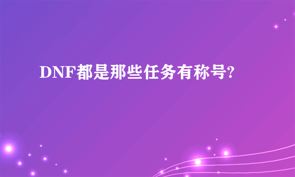 DNF都是那些任务有称号?