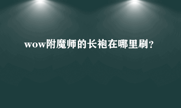 wow附魔师的长袍在哪里刷？