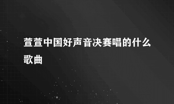 萱萱中国好声音决赛唱的什么歌曲