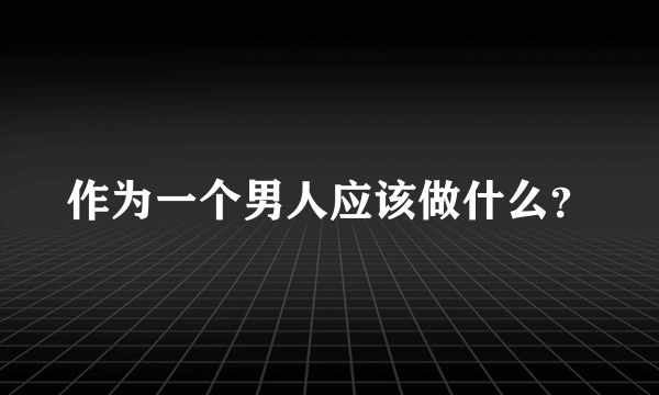 作为一个男人应该做什么？