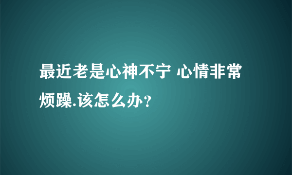 最近老是心神不宁 心情非常烦躁.该怎么办？