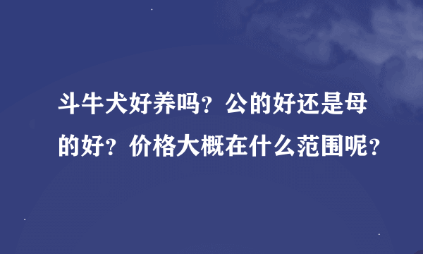 斗牛犬好养吗？公的好还是母的好？价格大概在什么范围呢？