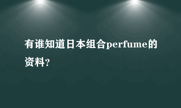 有谁知道日本组合perfume的资料？