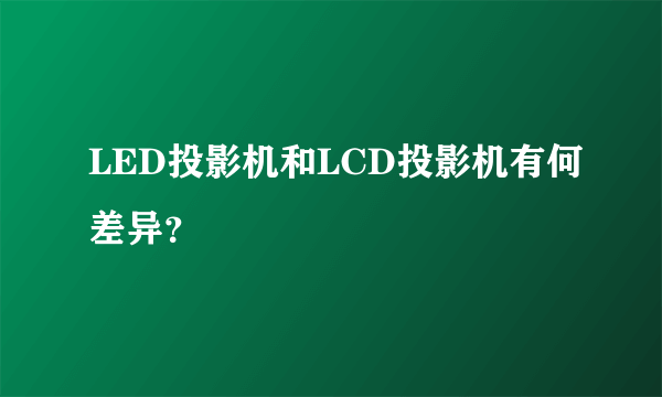 LED投影机和LCD投影机有何差异？