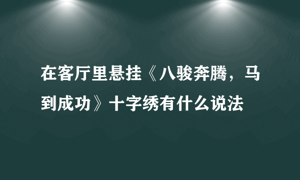 在客厅里悬挂《八骏奔腾，马到成功》十字绣有什么说法