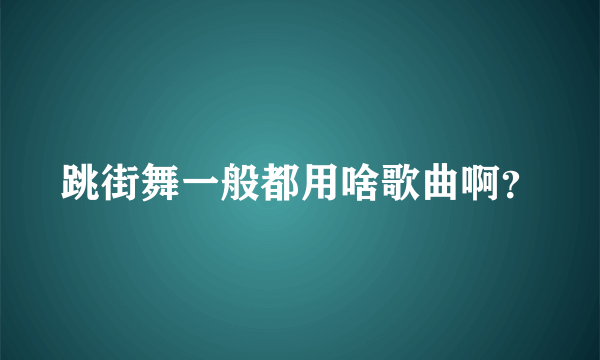 跳街舞一般都用啥歌曲啊？