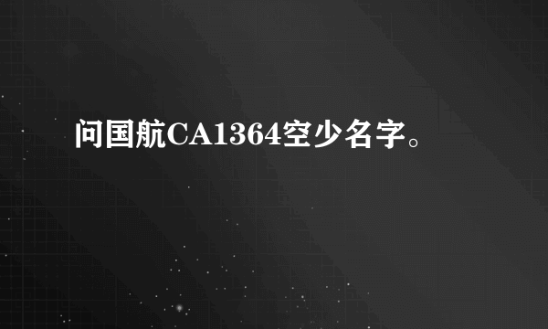 问国航CA1364空少名字。