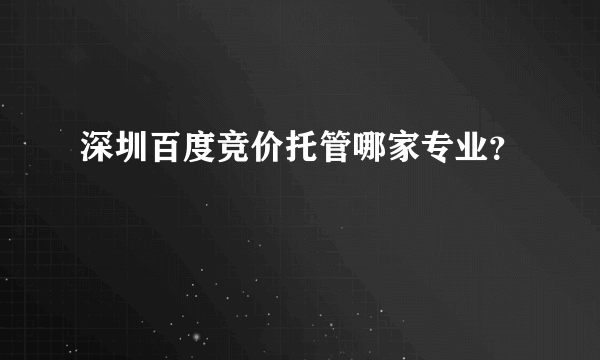 深圳百度竞价托管哪家专业？