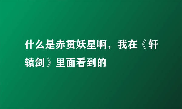 什么是赤贯妖星啊，我在《轩辕剑》里面看到的