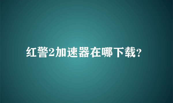 红警2加速器在哪下载？