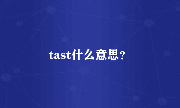 tast什么意思？