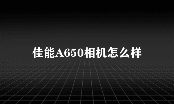 佳能A650相机怎么样