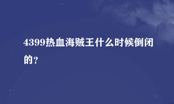 4399热血海贼王什么时候倒闭的？